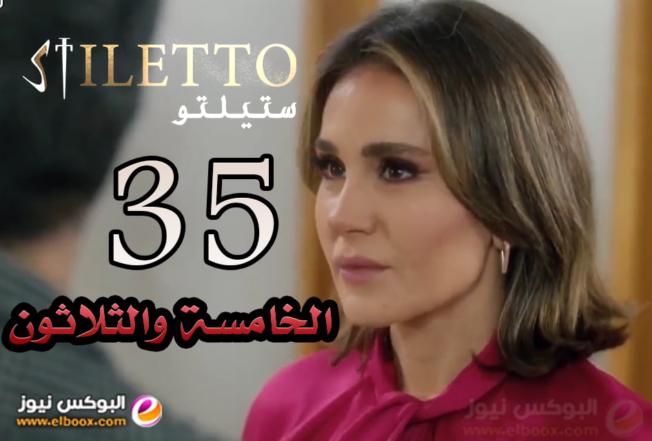 ستيلتو 35 .. شاهد مسلسل ستيليتو حلقة 35 كاملة جودة عالية hd .البوكس نيوز