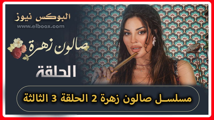 صالون زهرة 2 الحلقة 3 يوتيوب .. مسلسل صالون زهرة الجزء الثاني برستيج 