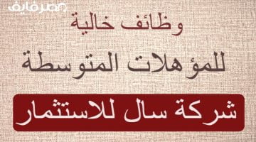 بادر بالتقديم.. وظائف خالية بشركة سال للاستثمار للمؤهلات المتوسطة من الجنسين – البوكس نيوز