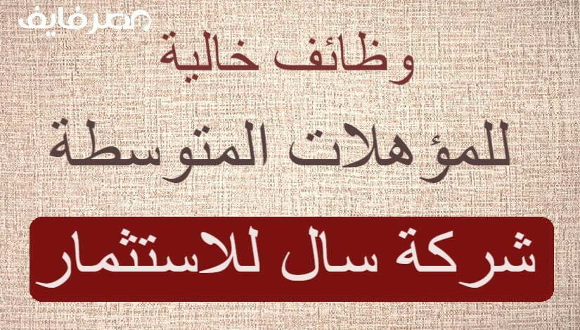 بادر بالتقديم.. وظائف خالية بشركة سال للاستثمار للمؤهلات المتوسطة من الجنسين – البوكس نيوز