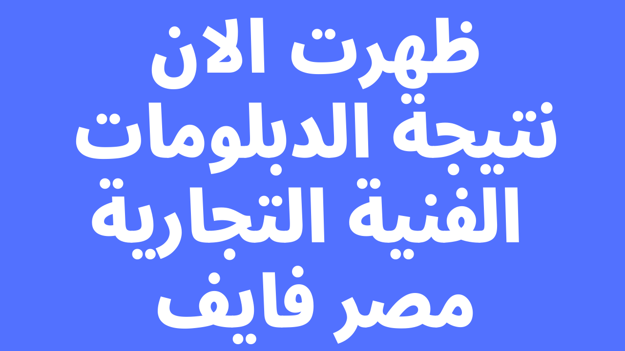 نتيجه الدبلومات الفنيه التجاريه 2023 برقم الجلوس والاسم على موقع نتيجة دبلوم التجارة – البوكس نيوز