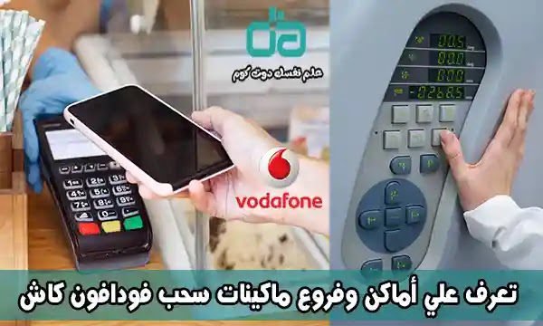 تعرف علي أماكن وفروع ماكينات سحب فودافون كاش ATM