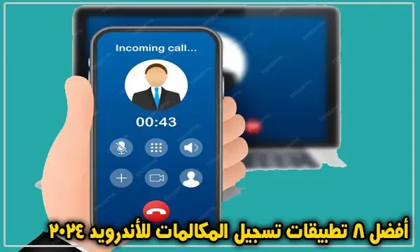 برامج تسجيل المكالمات للأندرويد 2024 – أفضل 8 تطبيقات