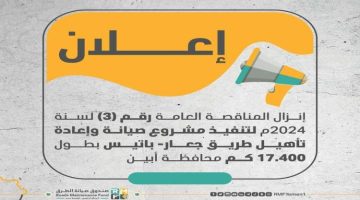 إعـــلان:إنزال المناقصة العامة رقم (3) لسنة 2024م لتنفيذ مشروع صيانة وإعادة تأهيل طريق جعار- باتيس بطول 17.400 كم في أبين